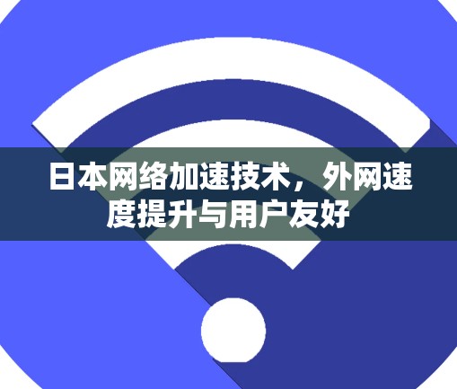日本网络加速技术,外网速度提升与用户友好 日本网络加速技术,外网速度提升与用户友好
