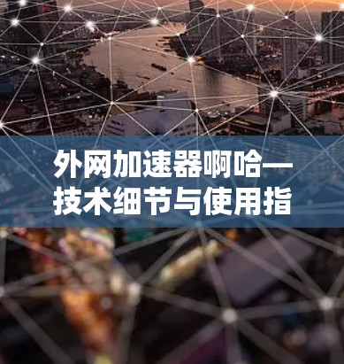 外网加速器啊哈—技术细节与使用指南
