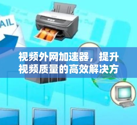 视频外网加速器，提升视频质量的高效解决方案