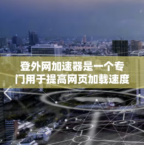登外网加速器是一个专门用于提高网页加载速度的工具，它通过自动下载加速器来提升网页性能。以下是对该工具的详细介绍