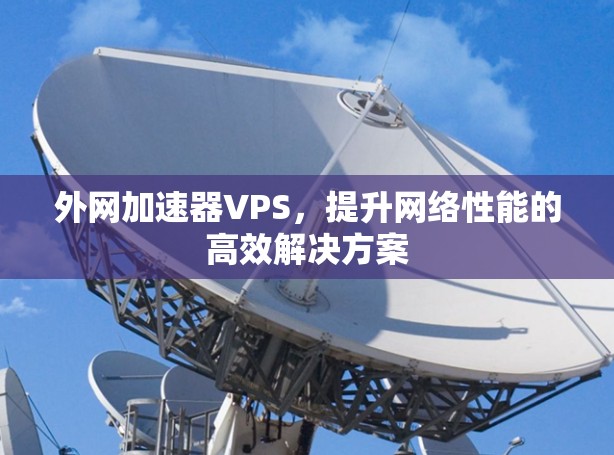 外网加速器VPS，提升网络性能的高效解决方案