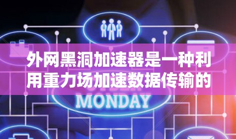 外网黑洞加速器是一种利用重力场加速数据传输的技术，设计用于在没有网络的情况下，通过物理原理提升数据传输的速度和质量。以下是其详细解释