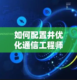 如何配置并优化通信工程师加速器ins外网，提升网络性能