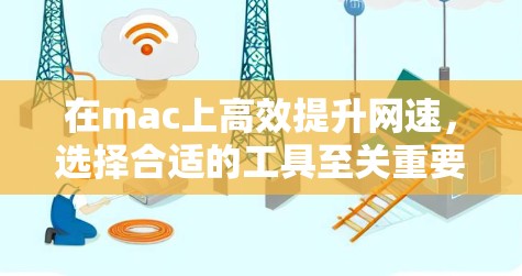 在mac上高效提升网速,选择合适的工具至关重要。以下是一个结构化的指南,帮助你选择适合的网速加速器 在mac上高效提升网速,选择合适的工具至关重要。以下是一个结构化的指南,帮助你选择适合的网速加速器