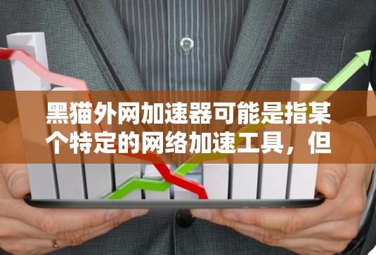 黑猫外网加速器可能是指某个特定的网络加速工具，但需要确认其具体含义。如果是指黑猫加速网站或外网加速器，以下是一些常见的网络加速工具和服务