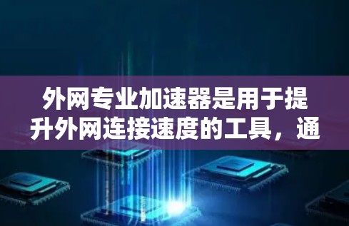 外网专业加速器是用于提升外网连接速度的工具，通常包括网页扩展器、网络加速器等。以下是逐步的思考过程和建议