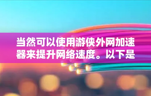 当然可以使用游侠外网加速器来提升网络速度。以下是一些步骤和建议，帮助你更好地使用游侠