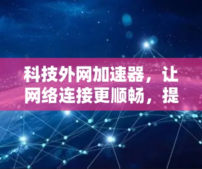 科技外网加速器，让网络连接更顺畅，提升你的工作效率