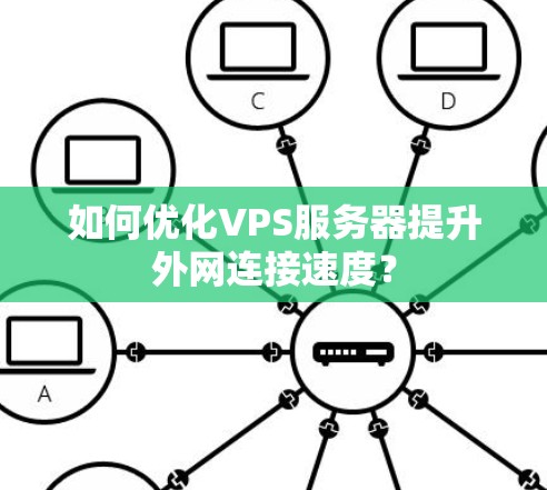 如何优化VPS服务器提升外网连接速度？