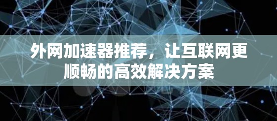 外网加速器推荐,让互联网更顺畅的高效解决方案 外网加速器推荐,让互联网更顺畅的高效解决方案
