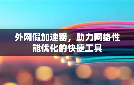 外网假加速器,助力网络性能优化的快捷工具 外网假加速器,助力网络性能优化的快捷工具