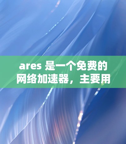 ares 是一个免费的网络加速器,主要用于解决因网络连接延迟、带宽不足或路径不佳导致的网络延迟问题。它可以提升用户在各种网络环境中连接速度,从而优化网络体验
