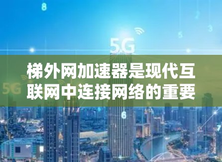 梯外网加速器是现代互联网中连接网络的重要工具,通过提升网络连接速度和安全性,显著改善了用户体验。以下是对梯外网加速器的详细分析 梯外网加速器是现代互联网中连接网络的重要工具,通过提升网络连接速度和安全性,显著改善了用户体验。以下是对梯外网加速器的详细分析