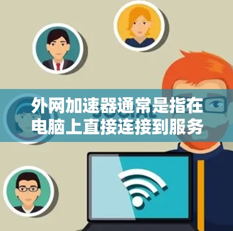 外网加速器通常是指在电脑上直接连接到服务器,以提高下载速度的工具。以下是一些常用的外网加速器推荐,适用于在电脑上直接连接到服务器的加速需求