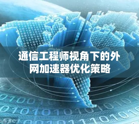 通信工程师视角下的外网加速器优化策略 通信工程师视角下的外网加速器优化策略