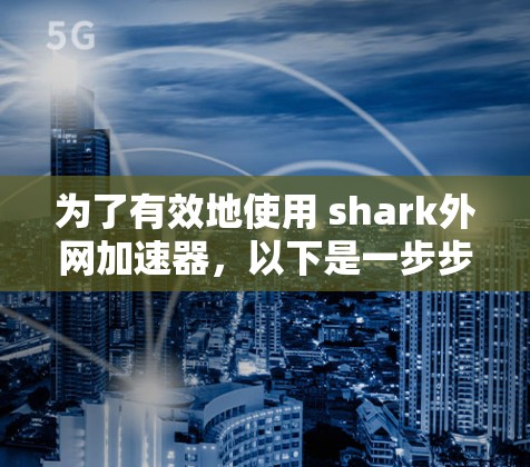 为了有效地使用 shark外网加速器,以下是一步步的解决方案 为了有效地使用 shark外网加速器,以下是一步步的解决方案