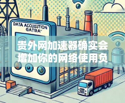 贵外网加速器确实会增加你的网络使用负担，尤其是当你的外网速度较慢时。如果想要在不额外增加负担的情况下提升网络速度，可以尝试以下方法