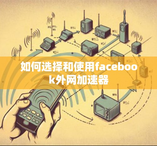 如何选择和使用facebook外网加速器