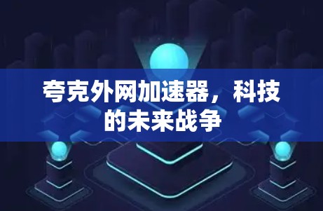 夸克外网加速器,科技的未来战争 夸克外网加速器,科技的未来战争