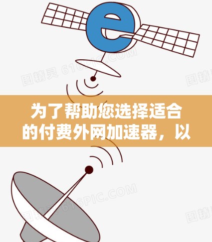为了帮助您选择适合的付费外网加速器,以下是分步骤的指南 为了帮助您选择适合的付费外网加速器,以下是分步骤的指南