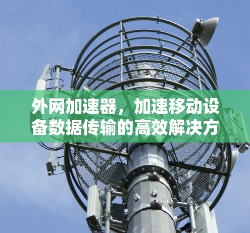 外网加速器,加速移动设备数据传输的高效解决方案 外网加速器,加速移动设备数据传输的高效解决方案