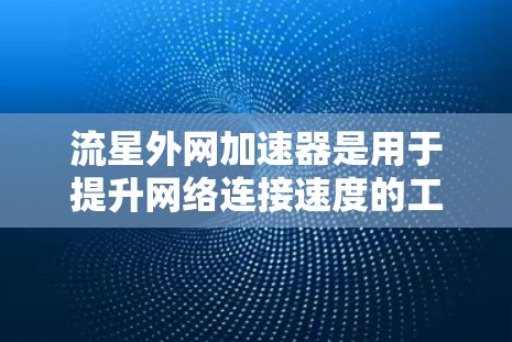 流星外网加速器是用于提升网络连接速度的工具，通常用于网页下载、文件上传等任务。它通过多种技术如多线程下载、缓存优化、带宽分发等来提高效率。以下是关于流星外网加速器的详细分析