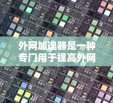 外网加速器是一种专门用于提高外网网络连接速度的工具。它通常针对的是通过互联网连接设备和网站,提供加速和优化功能。以下是一些常见的外网加速器推荐 外网加速器是一种专门用于提高外网网络连接速度的工具。它通常针对的是通过互联网连接设备和网站,提供加速和优化功能。以下是一些常见的外网加速器推荐