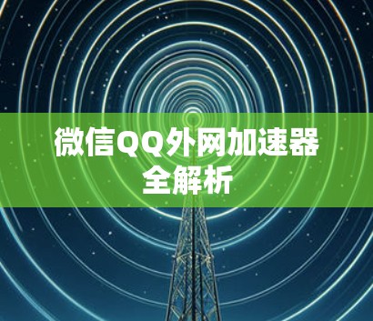 微信QQ外网加速器全解析 微信QQ外网加速器全解析