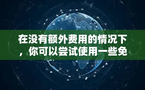 在没有额外费用的情况下，你可以尝试使用一些免费的网络加速器来提升你的上网速度。以下是一些常见的免费网络加速器推荐，但请注意，这些工具并不能完全替代正常的网络使用，尤其是在某些情况下