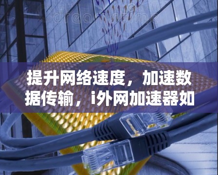 提升网络速度，加速数据传输，i外网加速器如何工作？