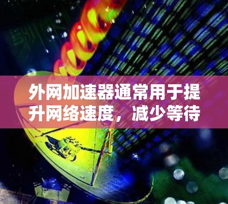 外网加速器通常用于提升网络速度,减少等待时间,尤其是在学习或工作时。以下是使用外网加速器签到的步骤,假设你正在使用某个外网加速器,比如DotaNet、Netbit等 外网加速器通常用于提升网络速度,减少等待时间,尤其是在学习或工作时。以下是使用外网加速器签到的步骤,假设你正在使用某个外网加速器,比如DotaNet、Netbit等