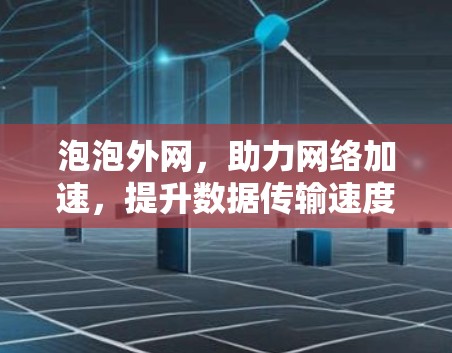 泡泡外网，助力网络加速，提升数据传输速度
