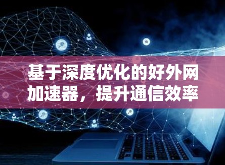 基于深度优化的好外网加速器，提升通信效率的高效解决方案