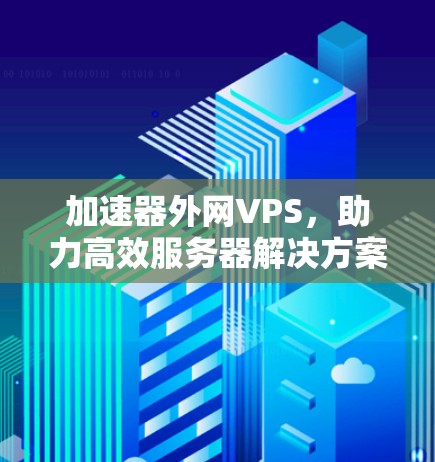加速器外网VPS，助力高效服务器解决方案
