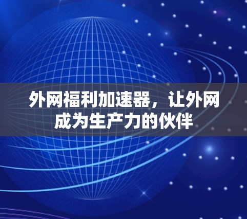 外网福利加速器,让外网成为生产力的伙伴 外网福利加速器,让外网成为生产力的伙伴