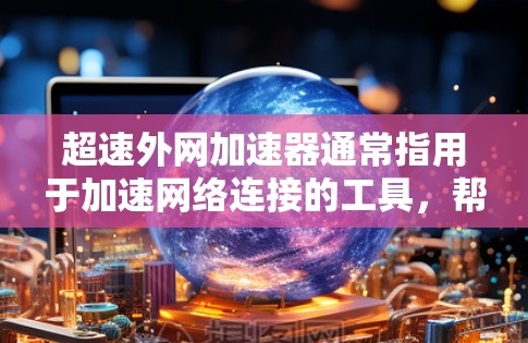 超速外网加速器通常指用于加速网络连接的工具，帮助用户在特定网络上更快地连接到服务器，尤其是在需要超高速度的情况下。以下是对超速外网加速器的详细说明