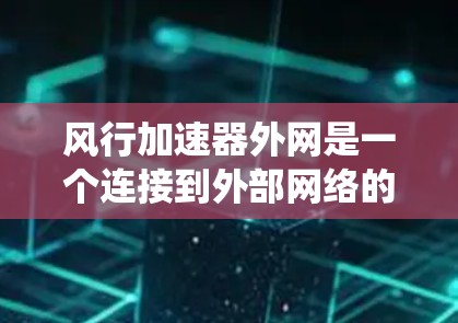 风行加速器外网是一个连接到外部网络的系统,用于控制和管理风行加速器。以下是关于风行加速器外网的详细信息 风行加速器外网是一个连接到外部网络的系统,用于控制和管理风行加速器。以下是关于风行加速器外网的详细信息