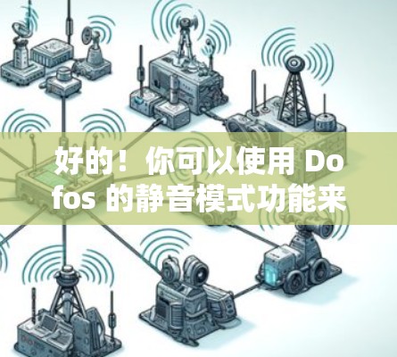 好的！你可以使用 Dofos 的静音模式功能来快速下载文件并保持网速。以下是具体的步骤