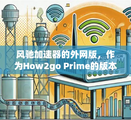 风驰加速器的外网版,作为How2go Prime的版本,有几个关键特点和其局限性 风驰加速器的外网版,作为How2go Prime的版本,有几个关键特点和其局限性