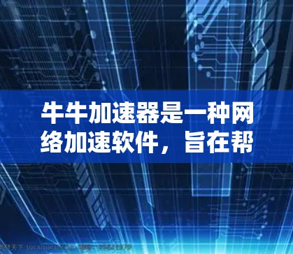 牛牛加速器是一种网络加速软件,旨在帮助用户更快地连接到互联网。如果你对牛牛加速器有疑问或遇到问题,请提供具体问题描述,我将为你提供详细的解答和解决方案 牛牛加速器是一种网络加速软件,旨在帮助用户更快地连接到互联网。如果你对牛牛加速器有疑问或遇到问题,请提供具体问题描述,我将为你提供详细的解答和解决方案