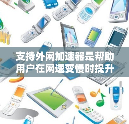 支持外网加速器是帮助用户在网速变慢时提升连接速度的工具。以下是一些推荐的外网加速器类型和使用指南 支持外网加速器是帮助用户在网速变慢时提升连接速度的工具。以下是一些推荐的外网加速器类型和使用指南