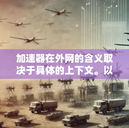 加速器在外网的含义取决于具体的上下文。以下是一些可能的解释