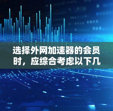 选择外网加速器的会员时,应综合考虑以下几个方面 选择外网加速器的会员时,应综合考虑以下几个方面