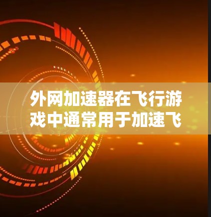 外网加速器在飞行游戏中通常用于加速飞行游戏中的资源、数据、或资源，以提高飞行体验。以下是一些可能的解释