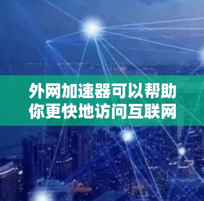 外网加速器可以帮助你更快地访问互联网资源,即使你的本地网络不畅。以下是一些常见的外网加速器推荐,以及如何使用它们 外网加速器可以帮助你更快地访问互联网资源,即使你的本地网络不畅。以下是一些常见的外网加速器推荐,以及如何使用它们