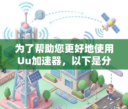 为了帮助您更好地使用Uu加速器,以下是分步骤的指南 为了帮助您更好地使用Uu加速器,以下是分步骤的指南