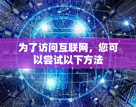 为了访问互联网，您可以尝试以下方法