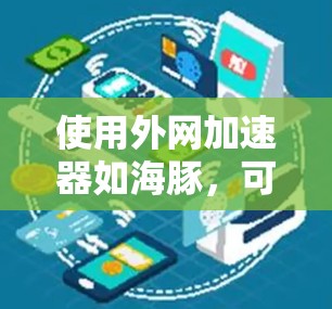 使用外网加速器如海豚,可以帮助你更快地下载网站,但使用前需要谨慎考虑以下因素 使用外网加速器如海豚,可以帮助你更快地下载网站,但使用前需要谨慎考虑以下因素