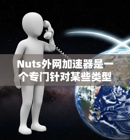 Nuts外网加速器是一个专门针对某些类型的网站进行加速的工具。如果你遇到了加速问题,可以尝试以下步骤 Nuts外网加速器是一个专门针对某些类型的网站进行加速的工具。如果你遇到了加速问题,可以尝试以下步骤