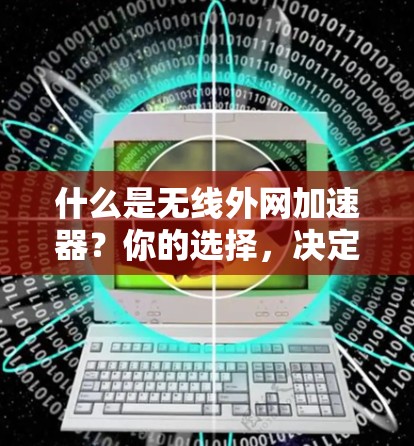 什么是无线外网加速器？你的选择，决定你的网络速度